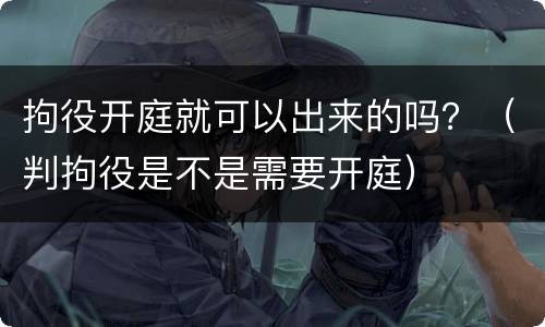 拘役开庭就可以出来的吗？（判拘役是不是需要开庭）
