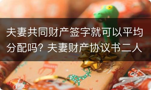 夫妻共同财产签字就可以平均分配吗? 夫妻财产协议书二人签字就有效吗