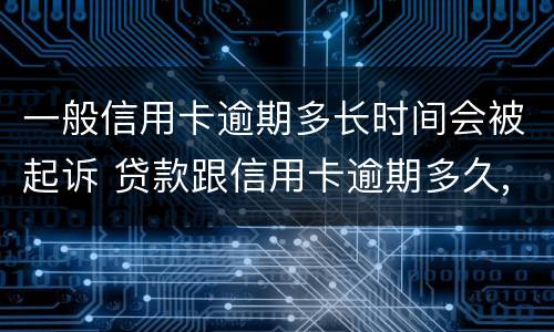 一般信用卡逾期多长时间会被起诉 贷款跟信用卡逾期多久,银行会起诉