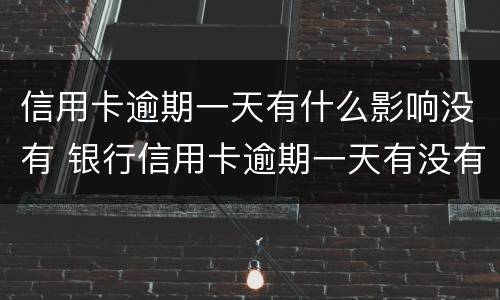 信用卡逾期一天有什么影响没有 银行信用卡逾期一天有没有影响?