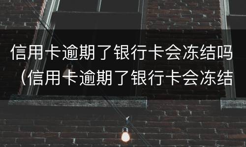 信用卡逾期了银行卡会冻结吗（信用卡逾期了银行卡会冻结吗怎么解冻）