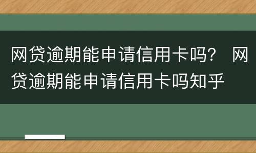 网贷逾期能申请信用卡吗？ 网贷逾期能申请信用卡吗知乎