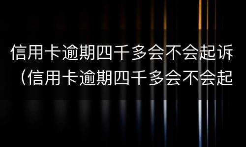信用卡逾期四千多会不会起诉（信用卡逾期四千多会不会起诉对方）