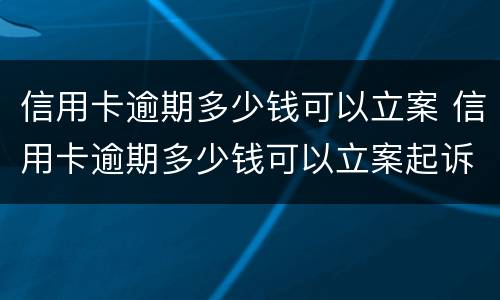 信用卡逾期多少钱可以立案 信用卡逾期多少钱可以立案起诉