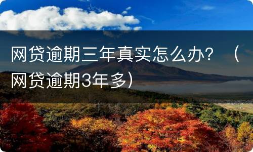 网贷逾期三年真实怎么办？（网贷逾期3年多）