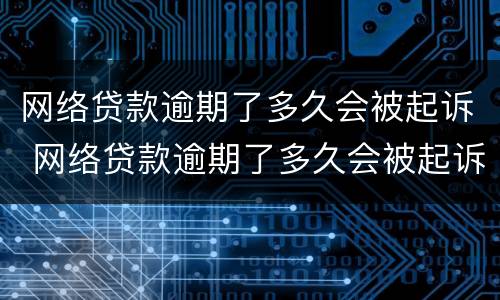 网络贷款逾期了多久会被起诉 网络贷款逾期了多久会被起诉呢