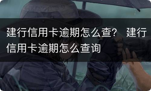 建行信用卡逾期怎么查？ 建行信用卡逾期怎么查询