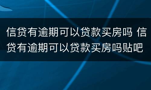 信贷有逾期可以贷款买房吗 信贷有逾期可以贷款买房吗贴吧