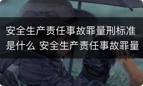 安全生产责任事故罪量刑标准是什么 安全生产责任事故罪量刑标准是什么