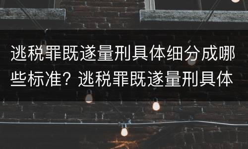 逃税罪既遂量刑具体细分成哪些标准? 逃税罪既遂量刑具体细分成哪些标准呢