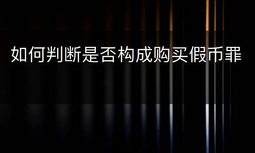 如何判断是否构成购买假币罪