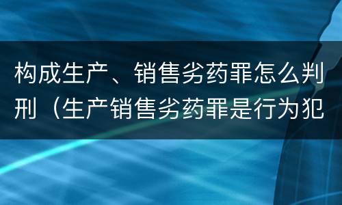 构成生产、销售劣药罪怎么判刑（生产销售劣药罪是行为犯还是结果犯）