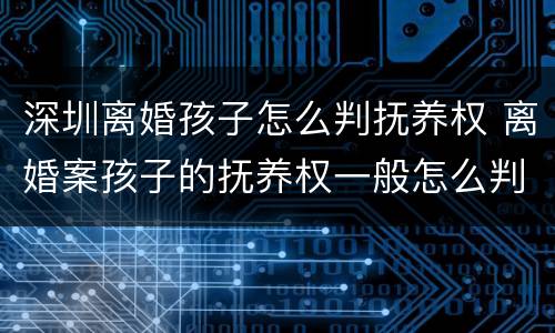 深圳离婚孩子怎么判抚养权 离婚案孩子的抚养权一般怎么判