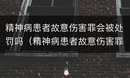 精神病患者故意伤害罪会被处罚吗（精神病患者故意伤害罪会被处罚吗）