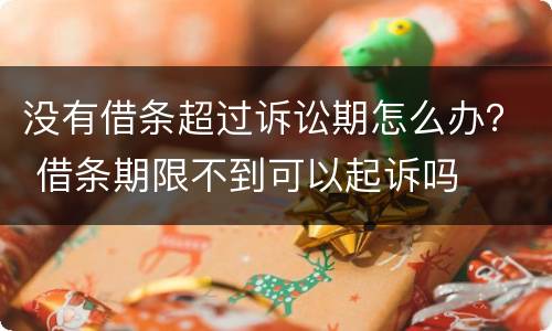 没有借条超过诉讼期怎么办？ 借条期限不到可以起诉吗