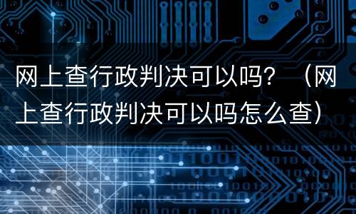 网上查行政判决可以吗？（网上查行政判决可以吗怎么查）