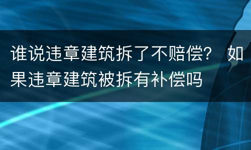 谁说违章建筑拆了不赔偿？ 如果违章建筑被拆有补偿吗