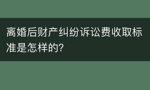 离婚后财产纠纷诉讼费收取标准是怎样的？