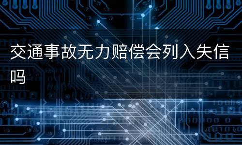交通事故无力赔偿会列入失信吗