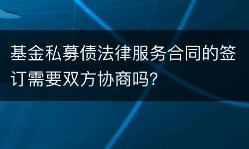 基金私募债法律服务合同的签订需要双方协商吗？