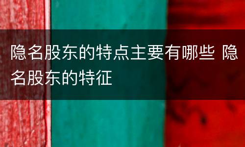 隐名股东的特点主要有哪些 隐名股东的特征