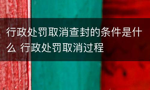 行政处罚取消查封的条件是什么 行政处罚取消过程