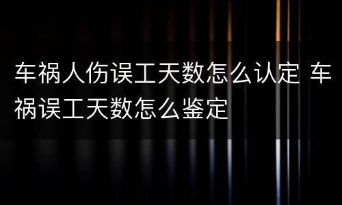 车祸人伤误工天数怎么认定 车祸误工天数怎么鉴定