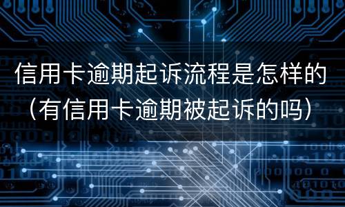信用卡逾期起诉流程是怎样的（有信用卡逾期被起诉的吗）