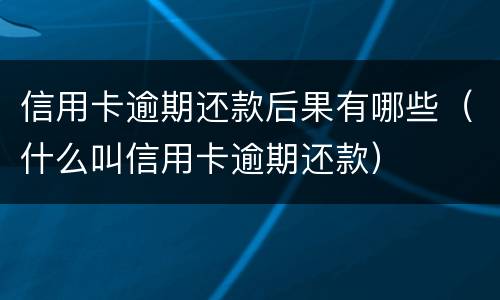信用卡逾期还款后果有哪些（什么叫信用卡逾期还款）