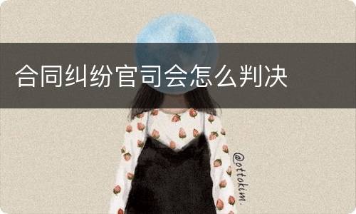 合同纠纷官司会怎么判决