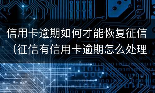 信用卡逾期如何才能恢复征信（征信有信用卡逾期怎么处理可以消除）