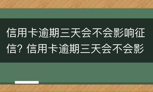 信用卡逾期三天会不会影响征信? 信用卡逾期三天会不会影响征信报告