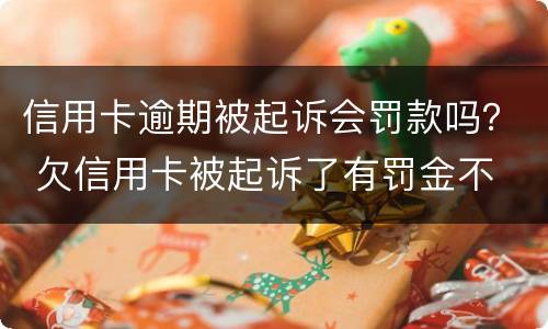 信用卡逾期被起诉会罚款吗？ 欠信用卡被起诉了有罚金不