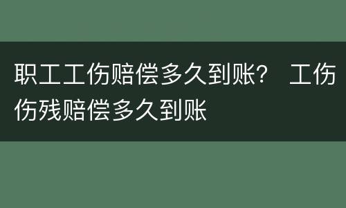 职工工伤赔偿多久到账？ 工伤伤残赔偿多久到账