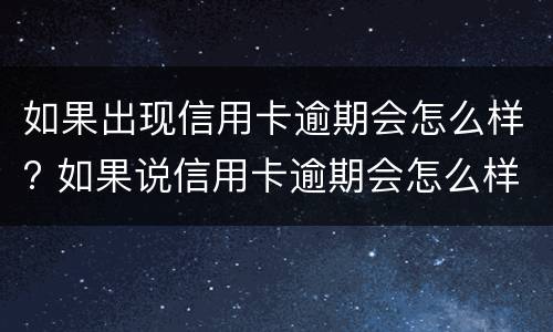 如果出现信用卡逾期会怎么样? 如果说信用卡逾期会怎么样