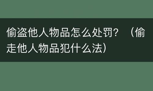 偷盗他人物品怎么处罚？（偷走他人物品犯什么法）