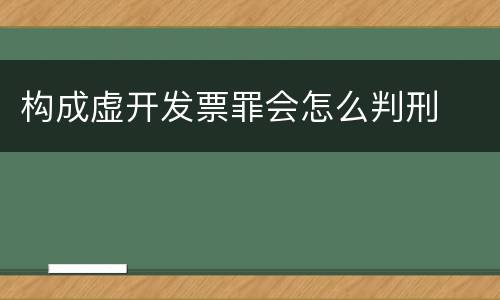 构成虚开发票罪会怎么判刑