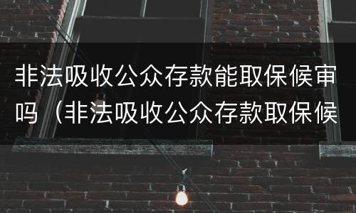 非法吸收公众存款能取保候审吗（非法吸收公众存款取保候审判缓刑几率大吗）
