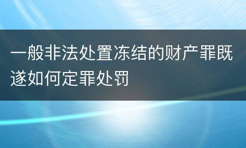 一般非法处置冻结的财产罪既遂如何定罪处罚