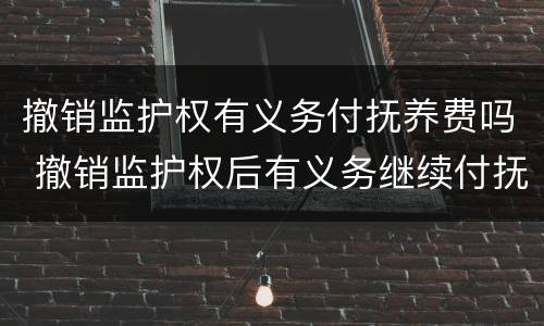 撤销监护权有义务付抚养费吗 撤销监护权后有义务继续付抚养费吗