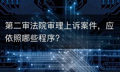 第二审法院审理上诉案件，应依照哪些程序?