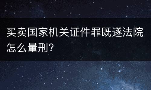 买卖国家机关证件罪既遂法院怎么量刑?