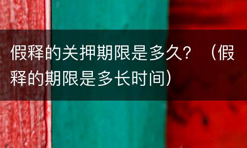 假释的关押期限是多久？（假释的期限是多长时间）