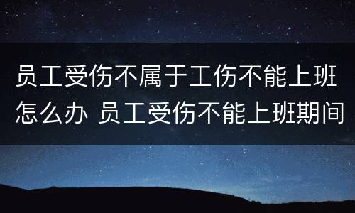 员工受伤不属于工伤不能上班怎么办 员工受伤不能上班期间工资怎么算