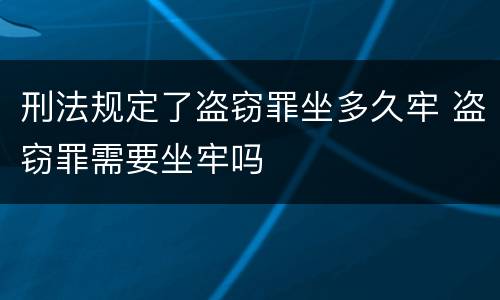 刑法规定了盗窃罪坐多久牢 盗窃罪需要坐牢吗