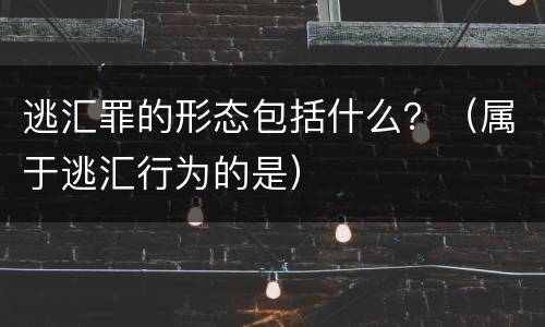 逃汇罪的形态包括什么？（属于逃汇行为的是）