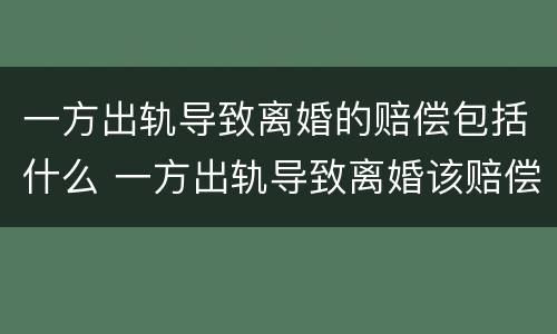 一方出轨导致离婚的赔偿包括什么 一方出轨导致离婚该赔偿吗