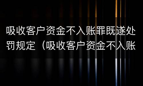 吸收客户资金不入账罪既遂处罚规定（吸收客户资金不入账是什么罪）