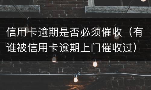 信用卡逾期是否必须催收（有谁被信用卡逾期上门催收过）