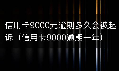 信用卡9000元逾期多久会被起诉（信用卡9000逾期一年）